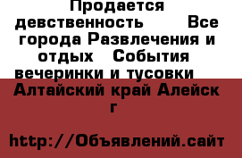 Продается девственность . . - Все города Развлечения и отдых » События, вечеринки и тусовки   . Алтайский край,Алейск г.